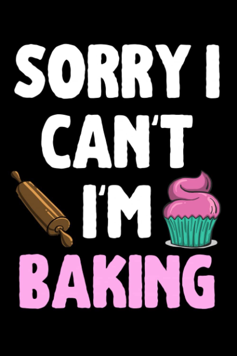 Sorry I Can't I'm Baking Funny Notebook: Great Gift For Someone Who Loves Baking Sweet Treats - Notebook Log Book Journal