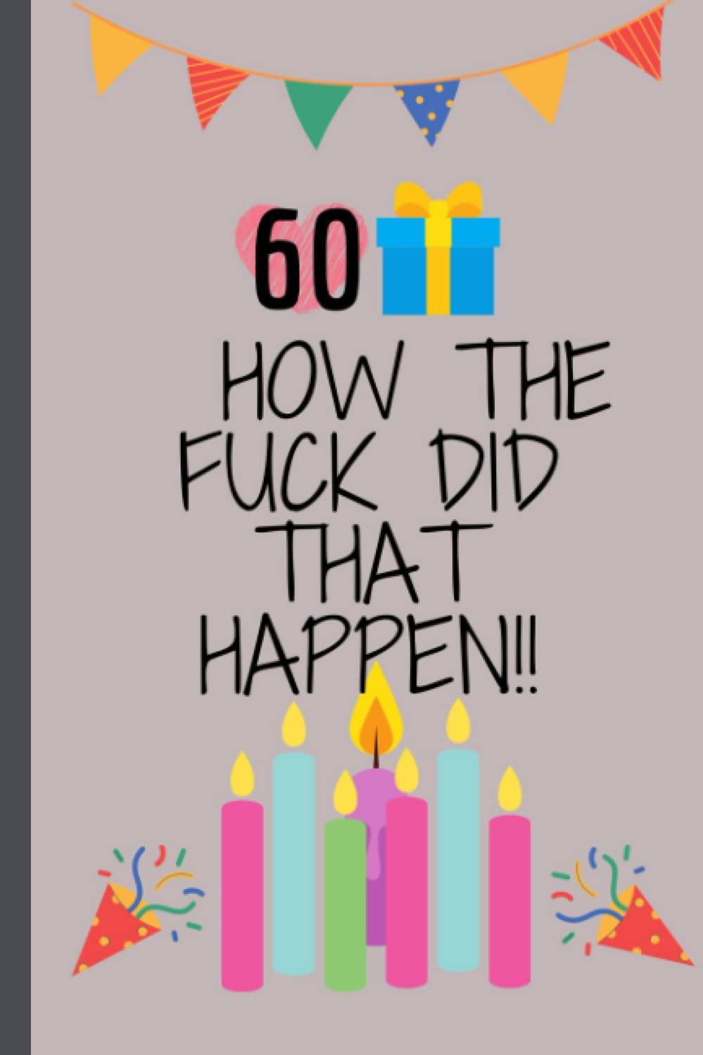 60 HOW THE FUCK DID THAT HAPPEN !! Happy 60th Birthday gift for man woman: Cute Nice Funny and Magic,Special Cool Unique,Amazing Gifts for Grandma Mom Dad Uncle Aunt Sister Brother