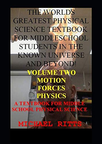 The world's greatest physical science textbook for middle school students in the known universe and beyond! VOLUME TWO: A Textbook for Middle School Physical Science