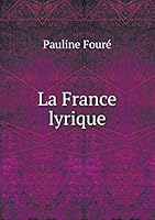 La France Lyrique: Album Des Meilleures Poiesies Lyriques Des Auteurs Fran�ais (Classic Reprint) 5519226121 Book Cover
