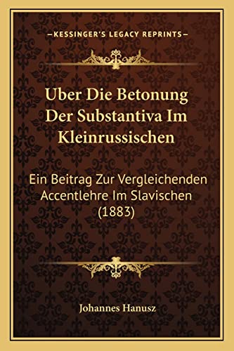 Uber Die Betonung Der Substantiva Im Kleinrussischen: Ein Beitrag Zur Vergleichenden Accentlehre Im Slavischen (1883) (German Edition)