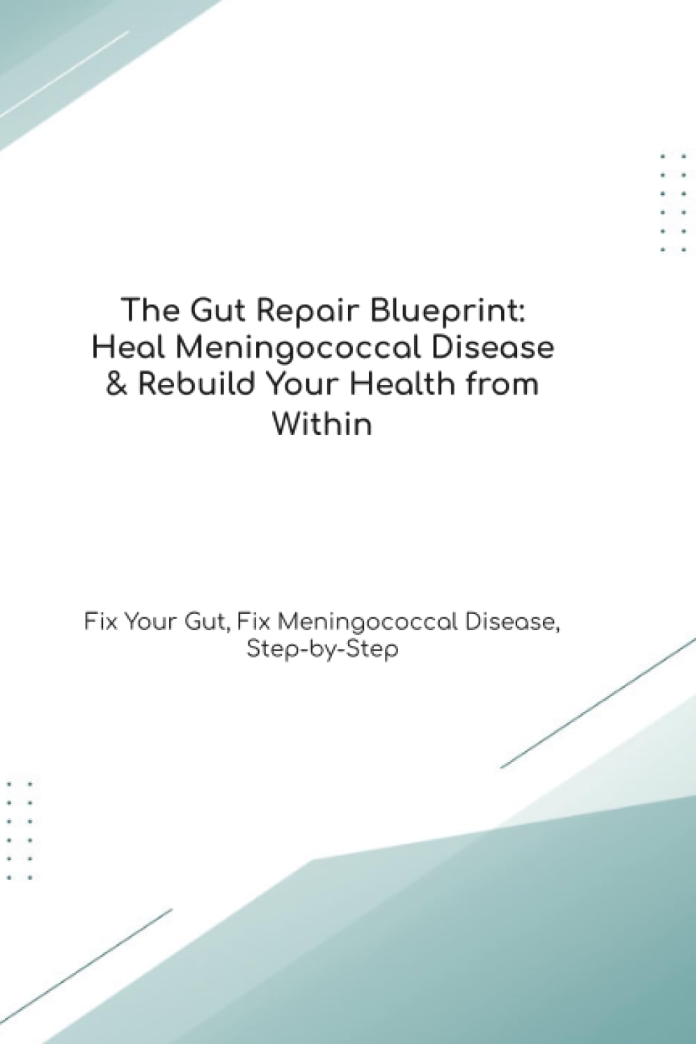 The Gut Repair Blueprint: Heal Meningococcal Disease & Rebuild Your Health from Within Fix Your Gut, Fix Meningococcal Disease, Step-by-Step (The Gut Healing Blueprint)