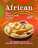 African Spicy Street Food Recipes: The Cooking Guide to African Street Food Favorites (English Edition)
