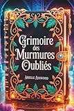 Grimoire des Murmures Oubliés: Rituels Secrets et Incantations méconnues...