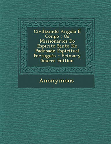 Civilizando Angola E Congo: OS Missionarios Do Espirito Santo No Padroado Espiritual Portugues - Primary Source Edition (English and Portuguese Edition)