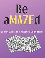 Be aMAZEd: 75 Fun Mazes to Challenge your Brain! B089C6CHVM Book Cover