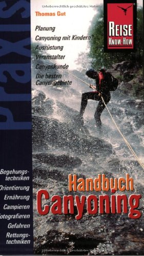 Reise Know-How Praxis: Canyoning: Ratgeber mit vielen praxisnahen Tipps und Informationen (Praxis-Reihe)