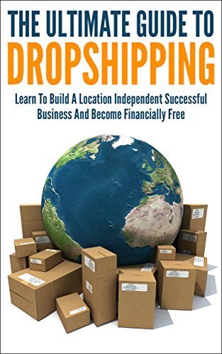 The Ultimate Guide To Dropshipping: Learn To Build A Location Independent Successful Business And Become Financially Free (dropshipping, dropshipping for ... to start dropshipping,