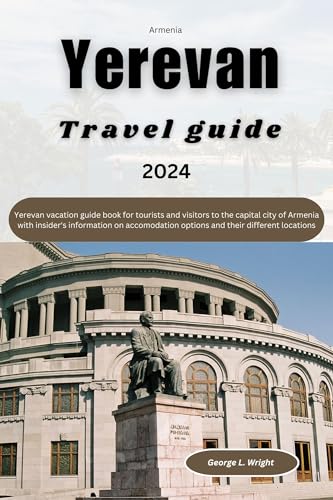 yerevan travel guide 2024: Yerevan vacation guide book for tourists and visitors to the capital city of Armenia with insider's information on accommodation ... locations (Continental travel guide 5)