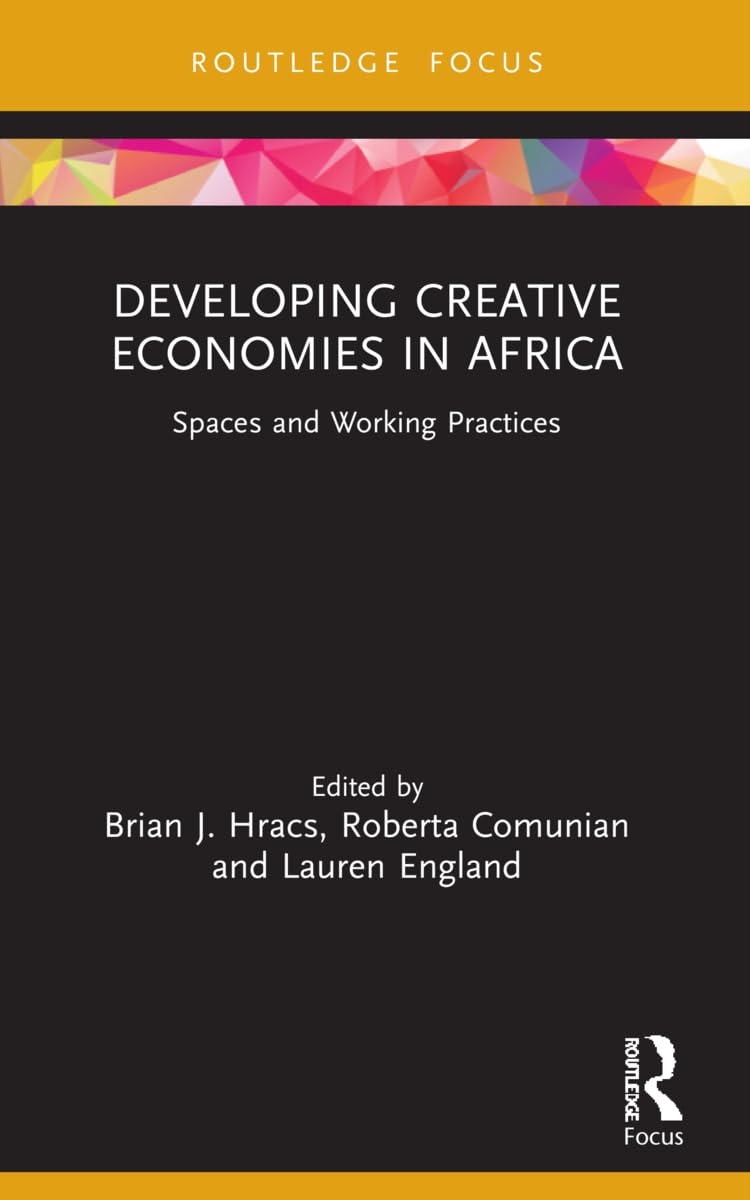 Developing Creative Economies in Africa: Spaces and Working Practices (Routledge Contemporary Africa)