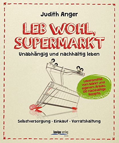 Leb wohl, Supermarkt: Unabhängig und nachhaltig leben , Selbstversorgung-Einkauf-Vorratshaltung