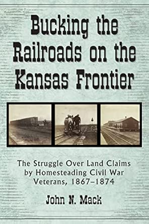 Bucking the Railroads on the Kansas Frontier: The Struggle Over Land Claims by Homesteading Civil War Veterans, 1867-1874 book cover
