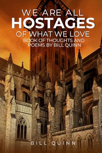 We Are All Hostages Of What We Love: Book Of Thoughts And Poems By Bill Quinn