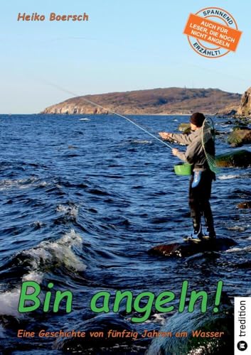 Bin angeln!: Eine Geschichte von fünfzig Jahren am Wasser