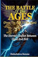 The Battle of the Ages; From the Ages to the Ages: The Eternal Conflict between Good and Evil 1651292930 Book Cover