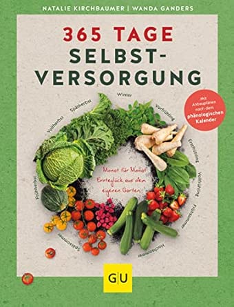 365 Tage Selbstversorgung: Monat für Monat Ernteglück aus dem eigenen Garten. Mit Anbauplänen nach dem phänologischen Kalender (GU Selbstversorgung)