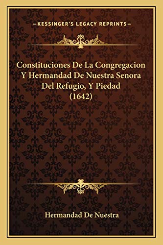 Constituciones De La Congregacion Y Hermandad De Nuestra Senora Del Refugio, Y Piedad (1642) (Spanish Edition)