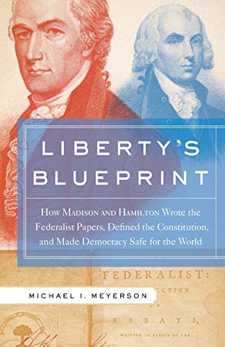 Liberty's Blueprint: How Madison and Hamilton Wrote the Federalist Papers, Defined the Constitution, and Made...
