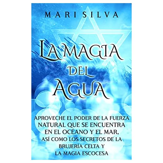 La Magia del Agua: Aproveche el poder de la fuerza natural que se encuentra en el océano y el mar, así como los secretos de la brujería celta y la magia escocesa (Magia elemental)