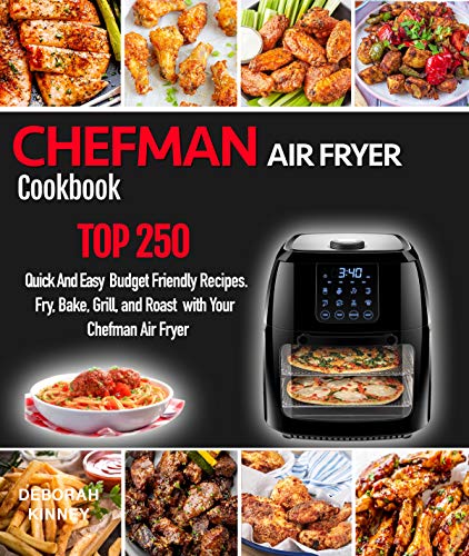 CHEFMAN AIR FRYER Cookbook: TOP 250 Quick And Easy Budget Friendly Recipes. Fry, Bake, Grill, and Roast with Your Chefman Air Fryer
