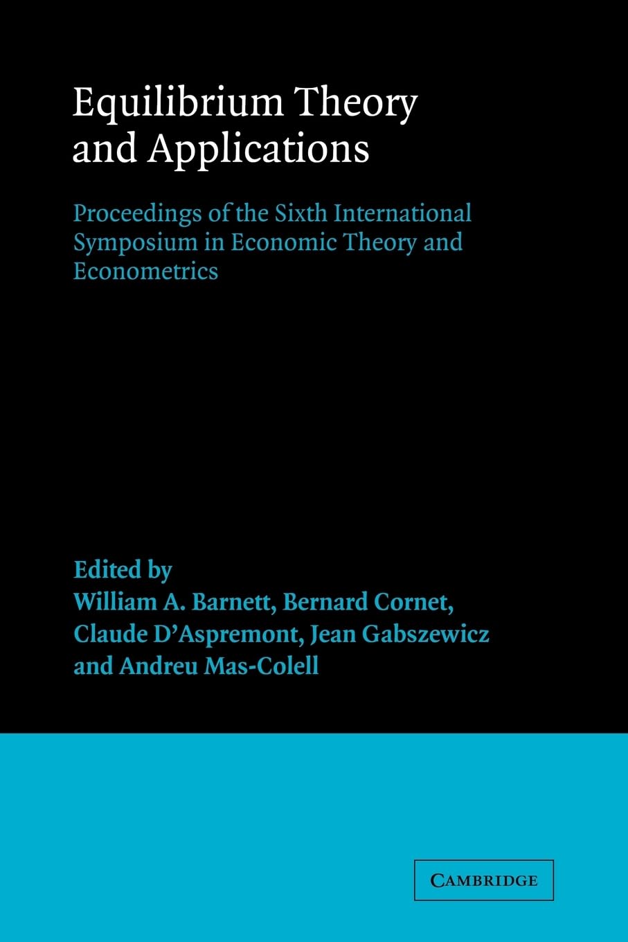 Equilibrium Theory and Applications: Proceedings of the Sixth International Symposium in Economic Theory and Econometrics: 6 (International Symposia ... Theory and Econometrics, Series Number 6)