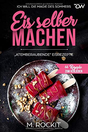 Eis selber machen , „Atemberaubend“ Eisrezepte: ICH WILL DIE MAGIE DES SOMMERS (66 REZEPTE ZUM V Eis selber machen , „Atemberaubend“ Eisrezepte: ICH WILL DIE MAGIE DES SOMMERS (66 REZEPTE ZUM V