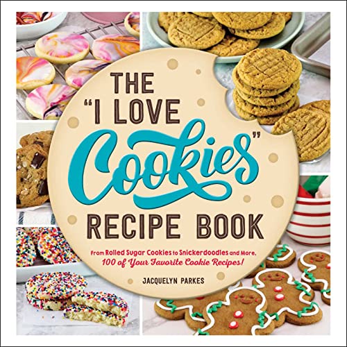 The 'I Love Cookies' Recipe Book: From Rolled Sugar Cookies to Snickerdoodles and More, 100 of Your...