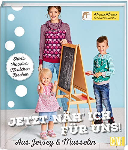 Jetzt näh' ich für uns!: Shirts, Hoodies, Kleidchen, Taschen....