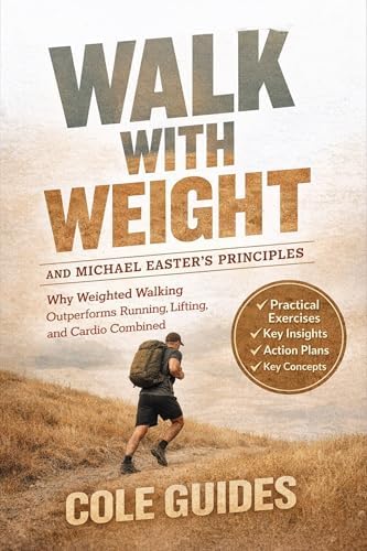Walk With Weight And Michael Easter's Principles: Why Weighted Walking Outperforms Running, Lifting, and Cardio Combined by Cole Guides