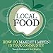 Local Food: How to make it happen in your community (1) (The Local Series)