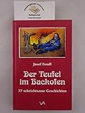 Der Teufel im Backofen : 77 scheichtsame Geschichten aus der Gegend zwischen Heuwisch und Hirschenstein