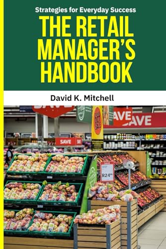 The Retail Manager’S Handbook: Retail Management, Retail Manager Handbook, Store Management Strategies, Retail Leadership, Retail Operations Guide, ..
