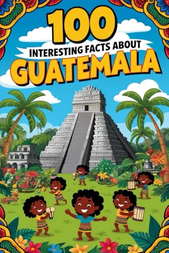 100 Amasing Facts About Guatemala: Amasing Facts About Guatemala , Everything Young Children's Should to Know About the History, Geography, Nature, Culture and more, Perfect Gift for Curious Kids.