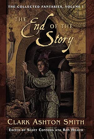 The Collected Fantasies of Clark Ashton Smith Volume 1: The End Of The Story: The Collected Fantasies, Vol. 1 The Collected Fantasies of Clark Ashton Smith Volume 1: The End Of The Story: The Collected Fantasies, Vol. 1 book cover