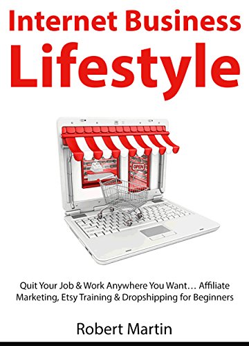Internet Business Lifestyle: Quit Your Job & Work Anywhere You Want… Affiliate Marketing, Etsy Training & Dropshipping for Beginners