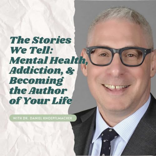 The Stories We Tell: Mental Health, Addiction, and Becoming the Author of Your Life with Dr. Daniel Knoepflmacher