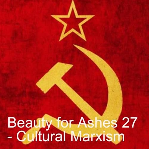 Beauty for Ashes 27 - Cultural Marxism