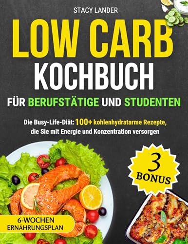 Low Carb Kochbuch für Berufstätige und Studenten: Die Busy-Life-Diät: 100+ kohlenhydratarme Rezepte, die Sie mit Energie und Konzentration versorgen (German Edition)