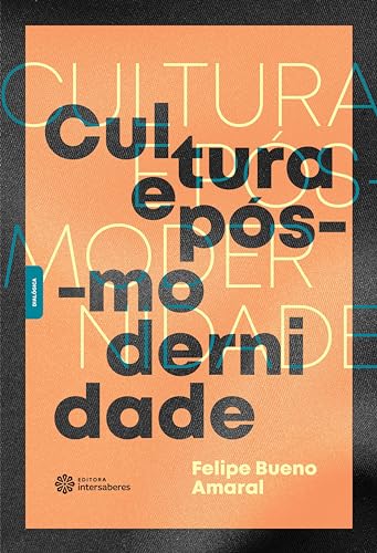 Cultura e pós-modernidade - Amaral, Felipe Bueno