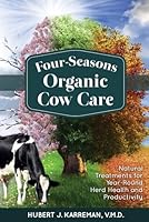 Four-Seasons Organic Cow Care: Natural Treatments for Year-Round Herd Health and Productivity 1601731329 Book Cover