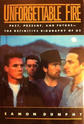Unforgettable Fire: Past, Present, and Future--The Definitive Biography of U2