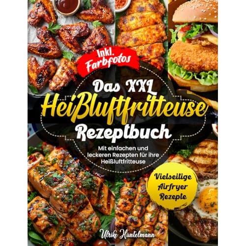 DAS XXL HEIßLUFTFRITTEUSE REZEPTBUCH: Mit einfachen und leckeren Rezepten für ihre Heißluftfritteuse | Vielseitige Airfryer Rezepte | Inkl. Farbfotos