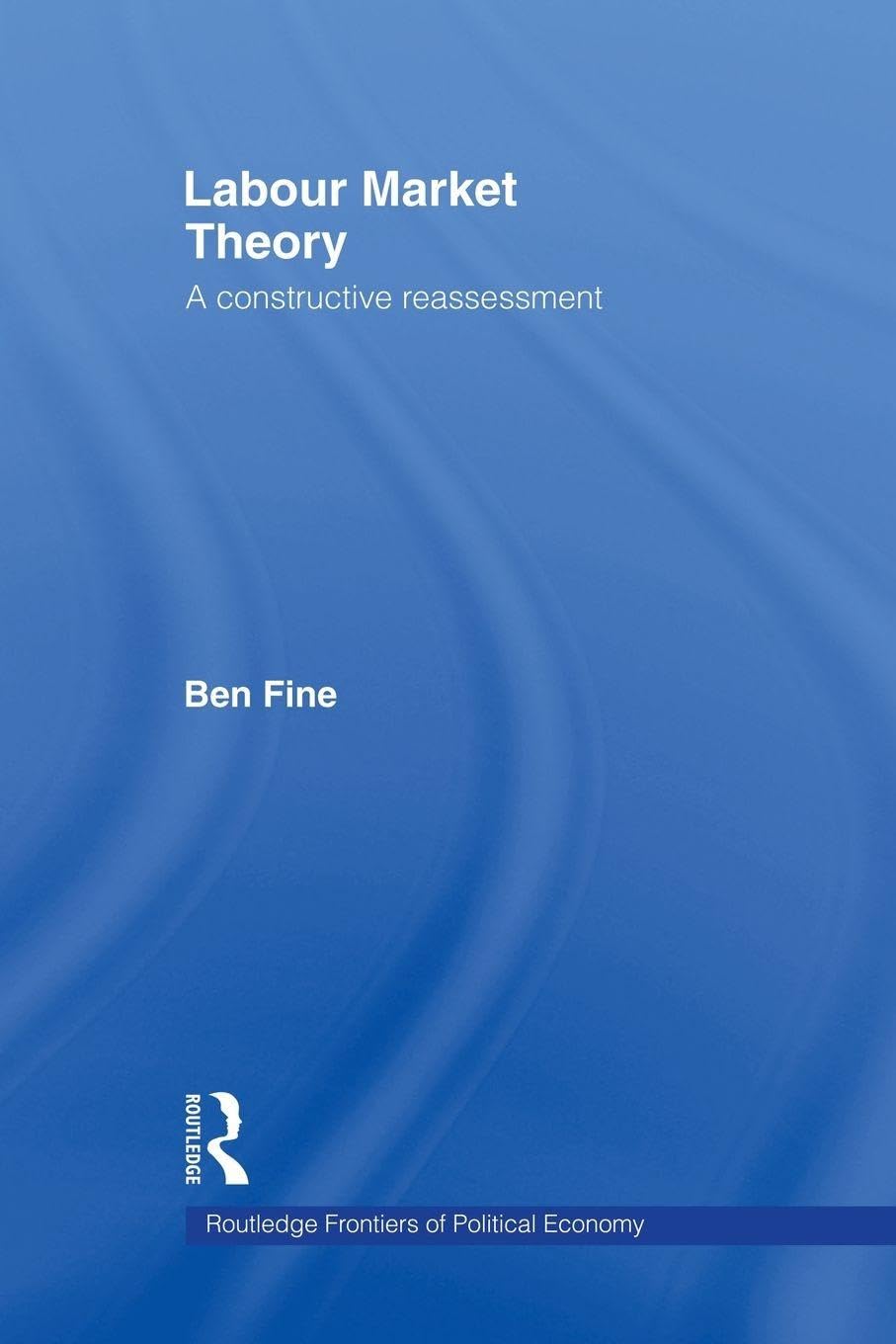 Labour Market Theory: A Constructive Reassessment (Routledge Frontiers of Political Economy, 15, Band 15)