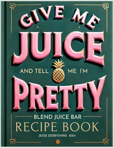 Give me JUICE and tell me I'm PRETTY: Blend Juice Bar Recipe Book