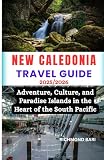 NEW CALEDONIA TRAVEL GUIDE 2025/2026: Adventure, Culture and Paradise Islands in the Heart of the South...