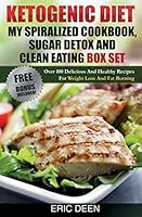 Ketogenic Diet, My Spiralized Cookbook, Sugar Detox And Clean Eating Box Set: Over 100 Delicious And Healthy Recipes For Weight Loss And Fat Burning 1518845258 Book Cover
