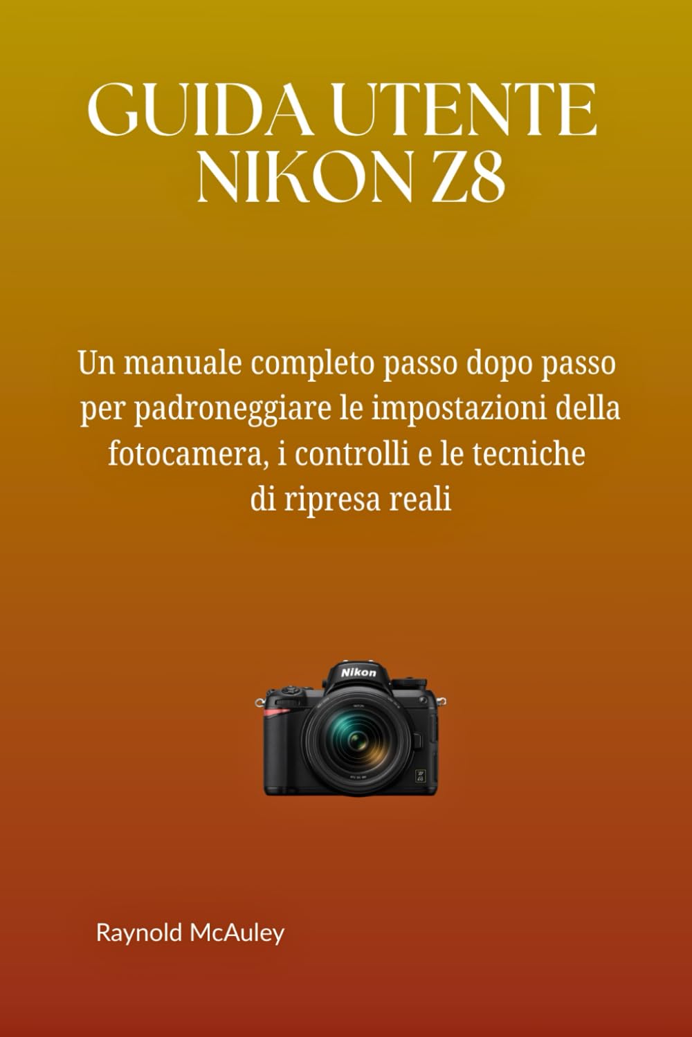 GUIDA UTENTE NIKON Z8: Un manuale completo passo dopo passo per padroneggiare le impostazioni della fotocamera, i controlli e le tecniche di ripresa reali
