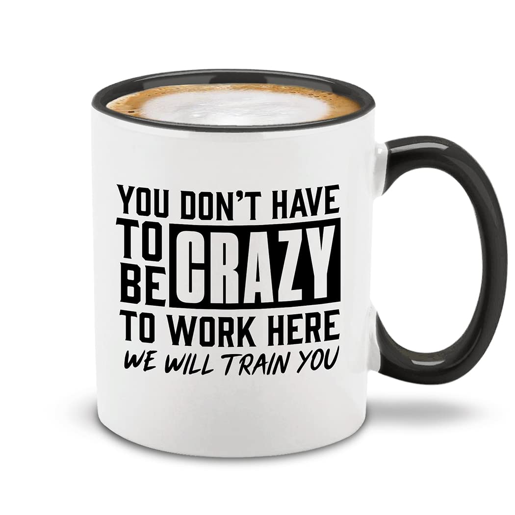 Shop4Ever You Don't Have to be Crazy to Work Here We Will Train You Funny Ceramic Coffee Mug Cup 11 oz. (Black Handle)