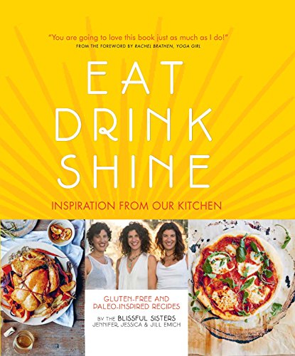 Eat Drink Shine: Inspiration from Our Kitchen: Gluten-free and Paleo-friendly Recipes by the Blissful Sisters
