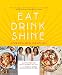 Eat Drink Shine: Inspiration from Our Kitchen: Gluten-free and Paleo-friendly Recipes by the Blissful Sisters